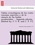 Tablas Cronolo Gicas de Los Reales Consejos Supremo y de La CA Mara de Las Indias Occidentales ... Segunda Edicio N. [Edited by J. S. R. and C. P. P.]