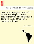 Glorias Uruguayas. Colección de los más importantes a contecimientos que contiene la Historia ... del Uruguay ... Segunda edición.