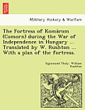 The Fortress of Koma ROM (Comorn) During the War of Independence in Hungary ... Translated by W. Rushton ... with a Plan of the Fortress.
