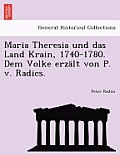 Maria Theresia Und Das Land Krain, 1740-1780. Dem Volke Erzalt Von P. V. Radics.