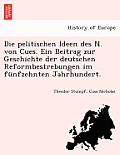 Die Pelitischen Ideen Des N. Von Cues. Ein Beitrag Zur Geschichte Der Deutschen Reformbestrebungen Im F Nfzehnten Jahrhundert.