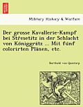 Der Grosse Kavallerie-Kampf Bei Str Esetitz in Der Schlacht Von Ko Niggra Tz ... Mit Fu Nf Colorirten Pla Nen, Etc.