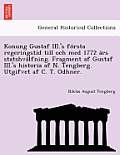 Konung Gustaf III.'s Fo Rsta Regeringstid Till Och Med 1772 a RS Statshva Lfning. Fragment AF Gustaf III.'s Historia AF N. Tengberg. Utgifvet AF C. T.