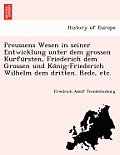 Preussens Wesen in Seiner Entwicklung Unter Dem Grossen Kurfürsten, Friederich Dem Grossen Und König-Friederich Wilhelm Dem Dritten. Rede,