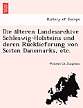 Die Älteren Landesarchive Schleswig-Holsteins Und Deren Rücklieferung Von Seiten Danemarks, Etc.