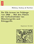 Die Elb-Armee Im Feldzuge Von 1866 ... Mit Den Pla Nen Der Gefechtsfelder Bei Mu Nchengra Tz Und Ko Niggra Tz.