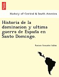 Historia de la dominacion y ultima guerra de España en Santo Domingo.