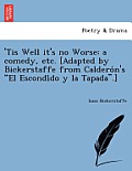 'Tis Well It's No Worse: A Comedy, Etc. [Adapted by Bickerstaffe from Caldero N's El Escondi Do y La Tapada.]