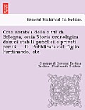 Cose notabili della città di Bologna, ossia Storia cronologica de'suoi stabili pubblici e privati per G. ... G. Pubblicata dal figlio Ferdinando