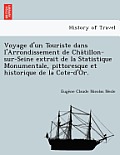 Voyage D'Un Touriste Dans L'Arrondissement de Cha Tillon-Sur-Seine Extrait de La Statistique Monumentale, Pittoresque Et Historique de La Cote-D'Or.