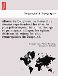 Album du Dauphiné, ou Recueil de dessins représentant les sites les plus pittoresques, les villes, bourgs et principaux villages; les e
