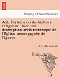 Ade . Histoire Civile-Histoire Religieuse. Avec Une Description Architectonique de L'e Glise, Accompagne E de Figures.