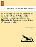 Le Gouvernement de Normandie Au Xviie Et Au Xviiie Sie Cle, D'Apre S La Correspondance Du Marquis de Beuvron Et Des Ducs D'Harcourt, Etc.
