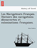 Les Navigateurs Franc Ais. Histoire Des Navigations de Couvertes Et Colonisations Franc Aises.