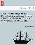 Cronica del viaje de sus Majestades y Altezas Reales a las Islas Baleares, Cataluña y Aragon, en 1860, etc.