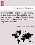 Cartografia Hispano-cientifica, ó seo los Mapas Españoles en que se representa á España bajo todas sus diferentes fases. Segun