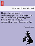 Notice Historique Et Arche Ologique Sur Le Donjon Du Cha Teau de Philippe-Auguste Ba Ti a Rouen En 1205, Aujourd'hui Tour Jeanne-D'Arc