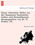 Unser Vaterland. Bilder aus der Deutschen Geschichte, Cultur und Heimathkunde. Herausgegeben von Dr. H. Pröhle, etc