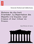 Histoire Du Dix-Huit Fructidor. La de Portation Des de Pute S a la Guyane. Leur E Vasion Et Leur Retour En France.