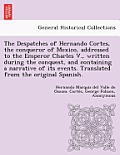 The Despatches of Hernando Cortes, the Conqueror of Mexico, Addressed to the Emperor Charles V., Written During the Conquest, and Containing a Narrati