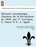 Histoire Anecdotique Illustre E de La Re Volution de 1848, Par J. Lermina, E. Faure Et E. A. Spoll.