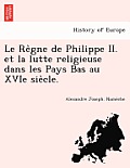 Le Règne de Philippe II. et la lutte religieuse dans les Pays Bas au XVIe siècle.