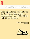 Correspondance Et Relations de J. F. Avec Bonaparte ... Pendant Les ANS 1802 a 1813. Publie Par L'Auteur.