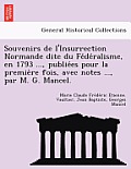 Souvenirs de L'Insurrection Normande Dite Du Fe de Ralisme, En 1793 ..., Publie Es Pour La Premie Re Fois, Avec Notes ..., Par M. G. Mancel.