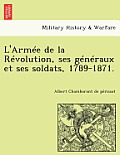 L'Armee de La Revolution, Ses Generaux Et Ses Soldats, 1789-1871.