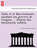 Tulle et le Bas-Limousin pendant les guerres de religion ... D'apr?s des documents in?dits.