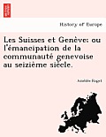 Les Suisses Et Gene Ve; Ou L'e Mancipation de La Communaute Genevoise Au Seizie Me Sie Cle.