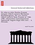 De rebus ac statu Ducatus Prussiae tempore Alberti senioris Marchionis Brandeburgensis, illo vero mortuo Alberti junioris Ducis Prussiae an. 1566-1568