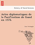 Actes Diplomatiques de La Pacification de Gand En 1576.