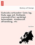Gutniska Urkunder: Guta Lag, Guta Saga Och Gotlands Runinskrifter Spra Kligt Behandlade. Akademisk Afhandling, Etc.