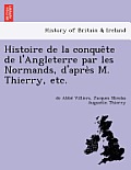 Histoire de La Conque Te de L'Angleterre Par Les Normands, D'Apre S M. Thierry, Etc.