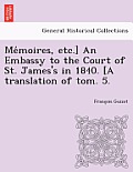 Me Moires, Etc.] an Embassy to the Court of St. James's in 1840. [A Translation of Tom. 5.