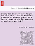 Descripcion de La Corona de Aragon Exi Stente En La Ciudad de Barcelona: Y Noticia del Archivo General de La Militar Orden de Santiago, Exi Stente En