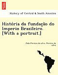 Histo RIA Da Fundac A O Do Imperio Brazileiro. [With a Portrait.]