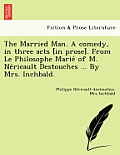 The Married Man. a Comedy, in Three Acts [In Prose]. from Le Philosophe Marie of M. Ne Ricault Destouches ... by Mrs. Inchbald.