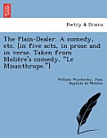 The Plain-Dealer. a Comedy, Etc. [In Five Acts, in Prose and in Verse. Taken from Molie Re's Comedy, Le Misanthrope.]