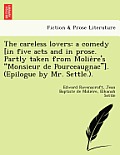 The Careless Lovers: A Comedy [In Five Acts and in Prose. Partly Taken from Molie Re's Monsieur de Pourceaugnac]. (Epilogue by Mr. Settle