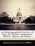 An Historiographical Overview of Early U.S. Finance: Institutions, Market, Players, and Politics
