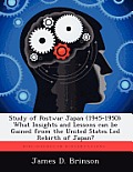 Study of Postwar Japan (1945-1950): What Insights and Lessons can be Gained from the United States Led Rebirth of Japan?