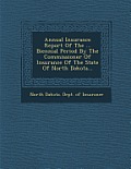 Annual Insurance Report of the ... Biennial Period by the Commissioner of Insurance of the State of North Dakota...