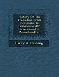 History of the Transition from Provincial to Commonwealth Government in Massachusetts...