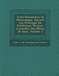 Trait El Mentaire de Mineralogie: Suivant Les Principes Du Professeur Werner, Conseiller Des Mines de Saxe, Volume 2