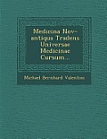 Medicina Nov-Antiqua Tradens Universae Medicinae Cursum...