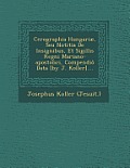 Cerographia Hungariae, Seu Notitia de Insignibus, Et Sigillis Regni Mariano-Apostolici, Compendio Data [By J. Koller]....