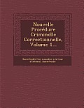 Nouvelle Procedure Criminelle Correctionnelle, Volume 1...