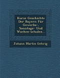 Kurze Geschichte Der Bayern Fur Gewerbs-, Sonntags- Und Wochen-Schulen...